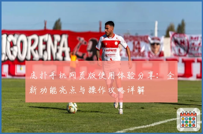 虎扑手机网页版使用体验分享：全新功能亮点与操作攻略详解