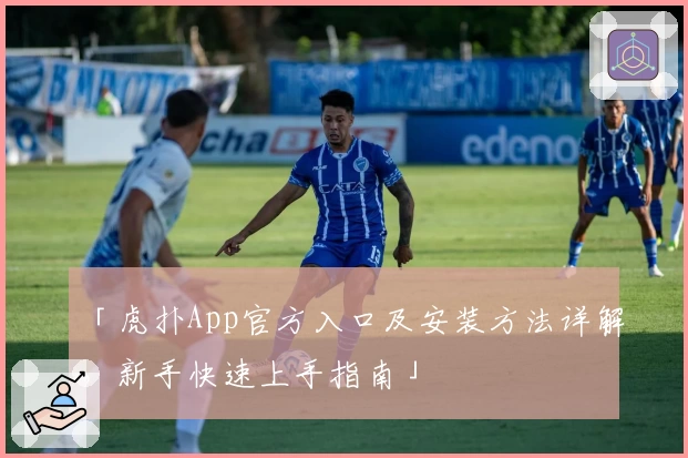 「虎扑App官方入口及安装方法详解,新手快速上手指南」