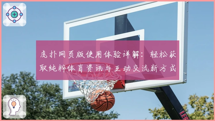 虎扑网页版使用体验详解:轻松获取纯粹体育资讯与互动交流新方式