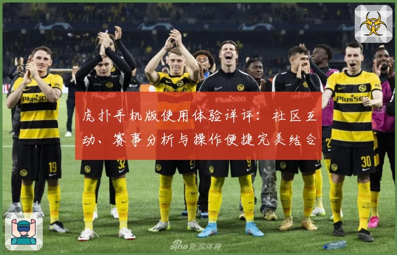 虎扑手机版使用体验详评：社区互动、赛事分析与操作便捷完美结合的理想选择