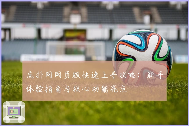 虎扑网网页版快速上手攻略：新手体验指南与核心功能亮点
