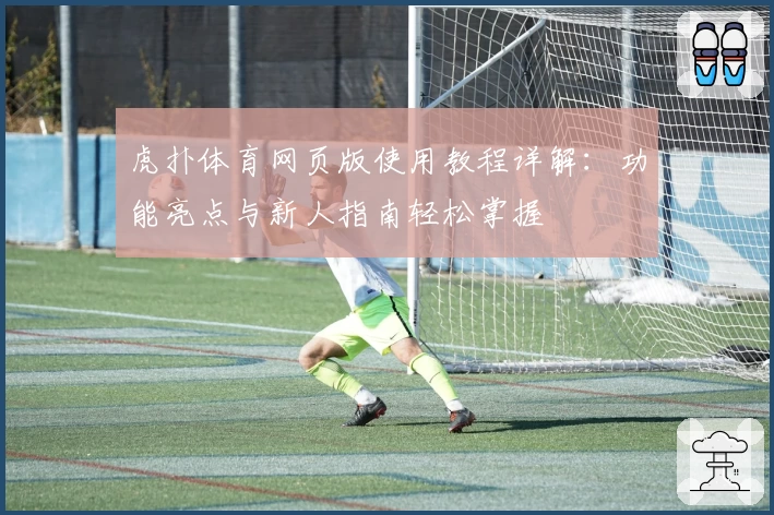 虎扑体育网页版使用教程详解：功能亮点与新人指南轻松掌握