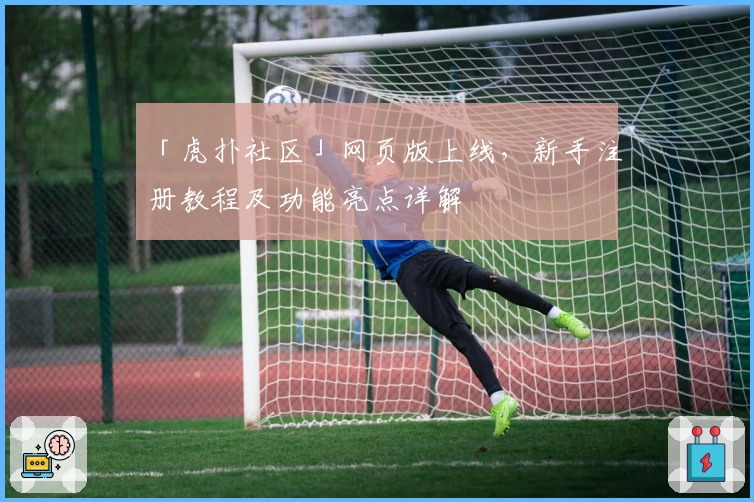 「虎扑社区」网页版上线，新手注册教程及功能亮点详解