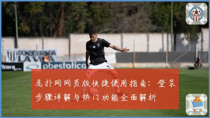 虎扑网网页版快捷使用指南:登录步骤详解与热门功能全面解析