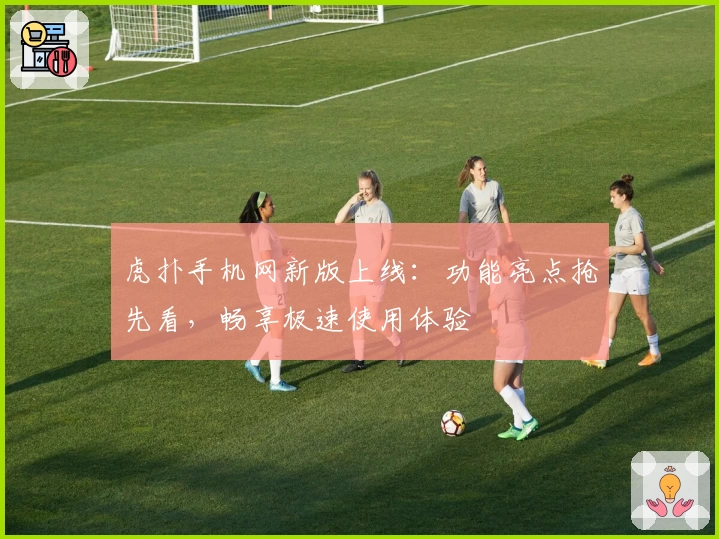 虎扑手机网新版上线：功能亮点抢先看，畅享极速使用体验