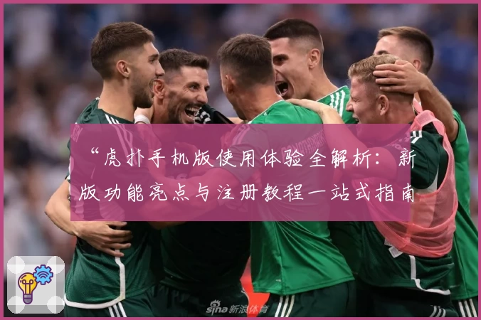 “虎扑手机版使用体验全解析：新版功能亮点与注册教程一站式指南”