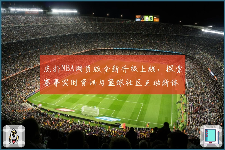 虎扑NBA网页版全新升级上线，探索赛事实时资讯与篮球社区互动新体验