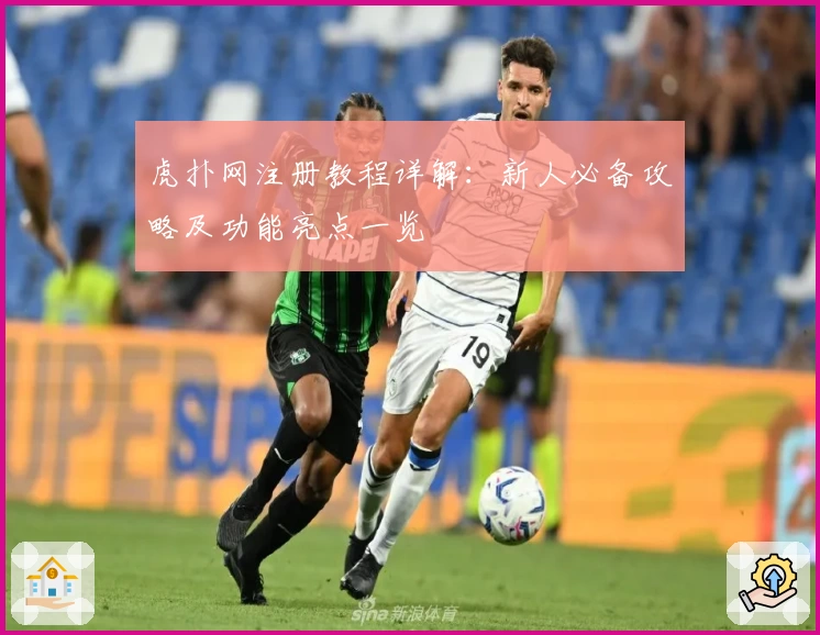 虎扑网注册教程详解:新人必备攻略及功能亮点一览
