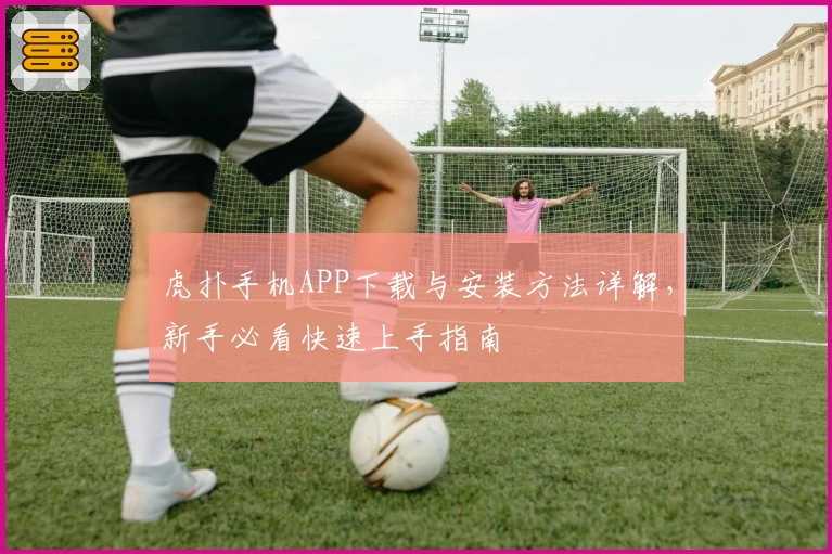 虎扑手机APP下载与安装方法详解,新手必看快速上手指南