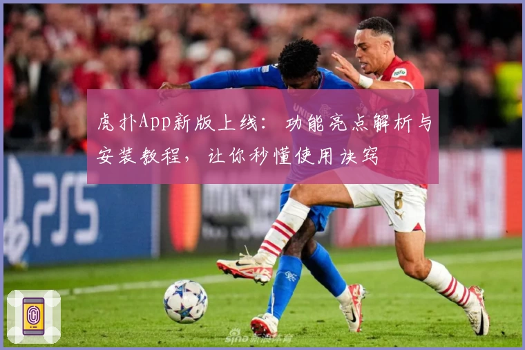 虎扑App新版上线：功能亮点解析与安装教程，让你秒懂使用诀窍