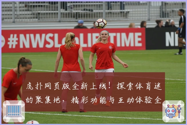 虎扑网页版全新上线！探索体育迷的聚集地，精彩功能与互动体验全解析