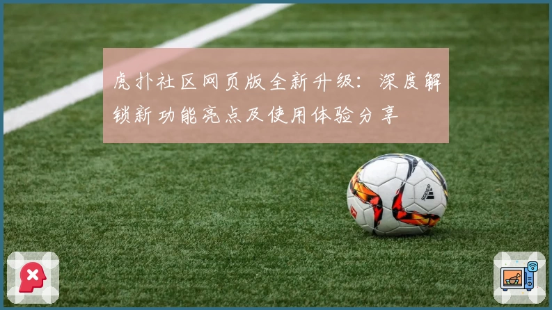 虎扑社区网页版全新升级：深度解锁新功能亮点及使用体验分享