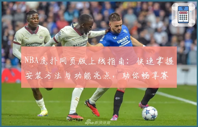 NBA虎扑网页版上线指南：快速掌握安装方法与功能亮点，助你畅享赛事精彩瞬间