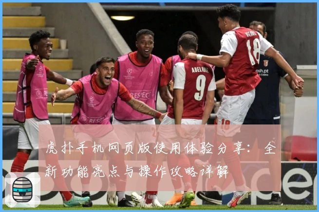 虎扑手机网页版使用体验分享：全新功能亮点与操作攻略详解