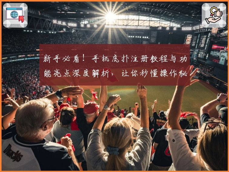 新手必看！手机虎扑注册教程与功能亮点深度解析，让你秒懂操作秘诀