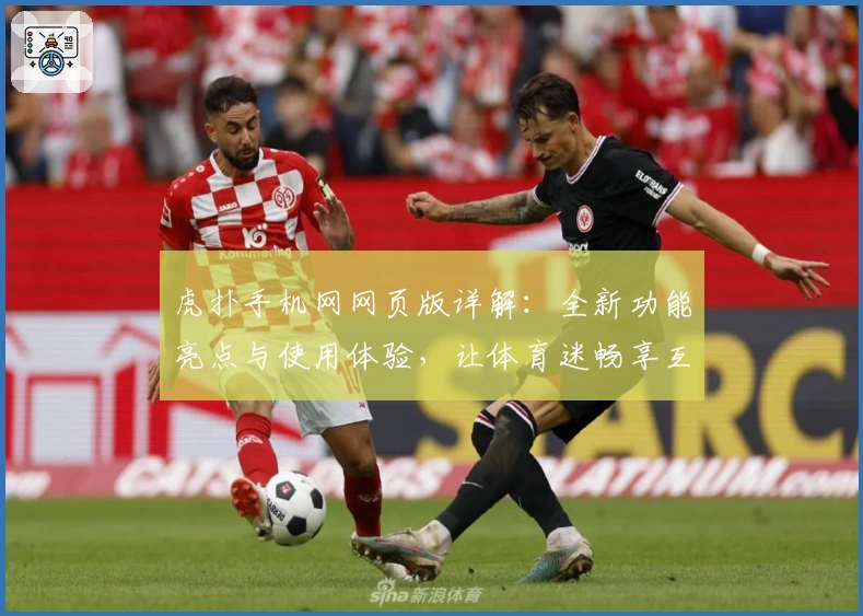 虎扑手机网网页版详解:全新功能亮点与使用体验,让体育迷畅享互动乐趣