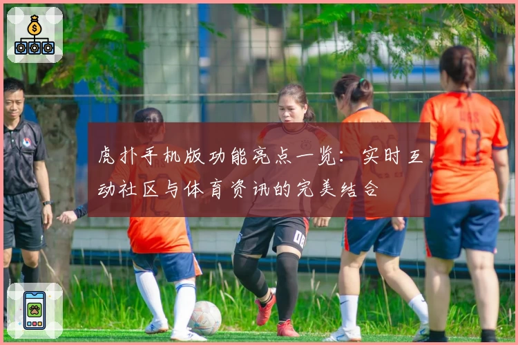 虎扑手机版功能亮点一览：实时互动社区与体育资讯的完美结合