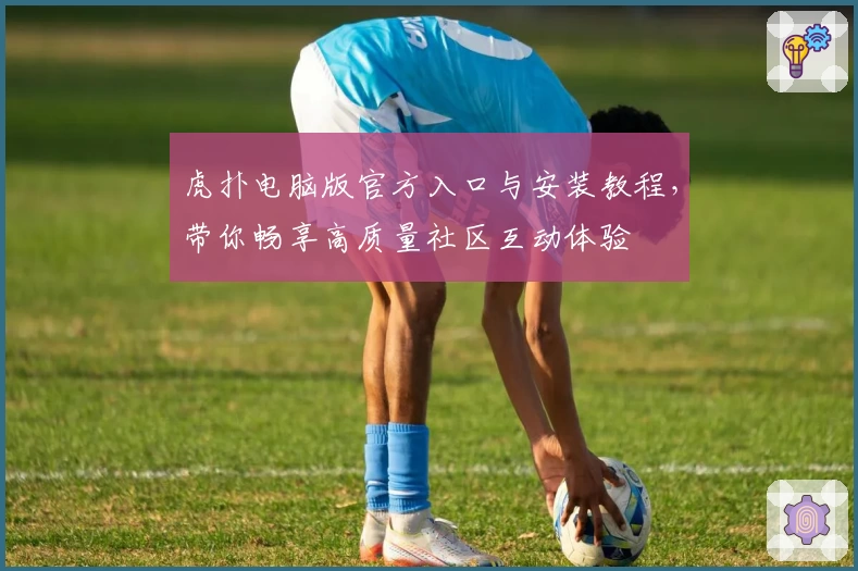 虎扑电脑版官方入口与安装教程,带你畅享高质量社区互动体验