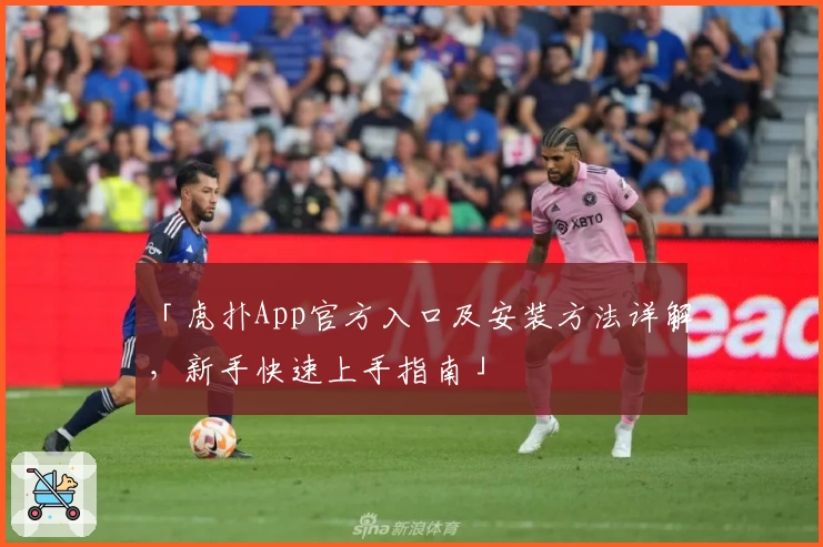 「虎扑App官方入口及安装方法详解，新手快速上手指南」