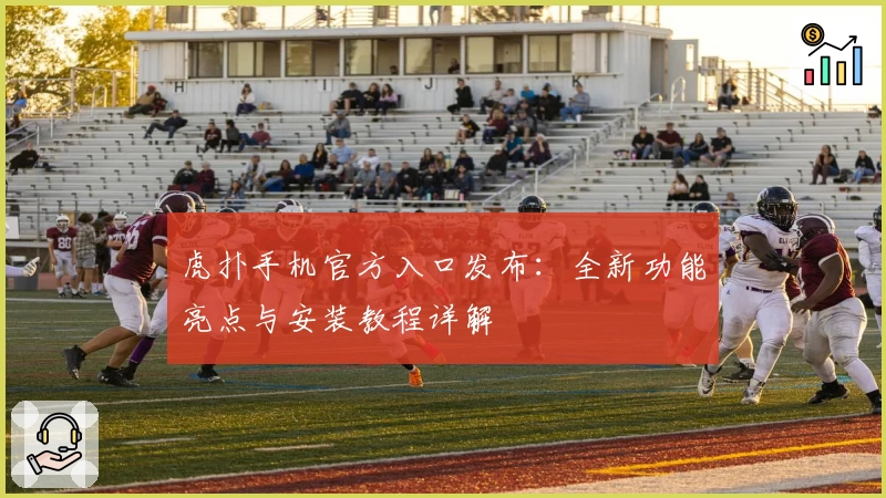 虎扑手机官方入口发布：全新功能亮点与安装教程详解