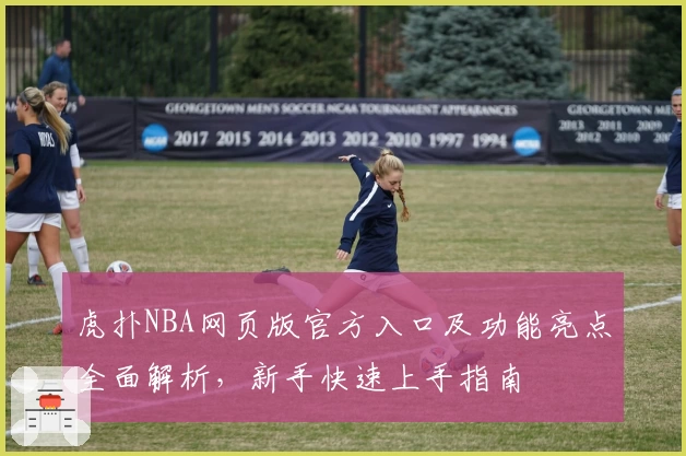 虎扑NBA网页版官方入口及功能亮点全面解析，新手快速上手指南