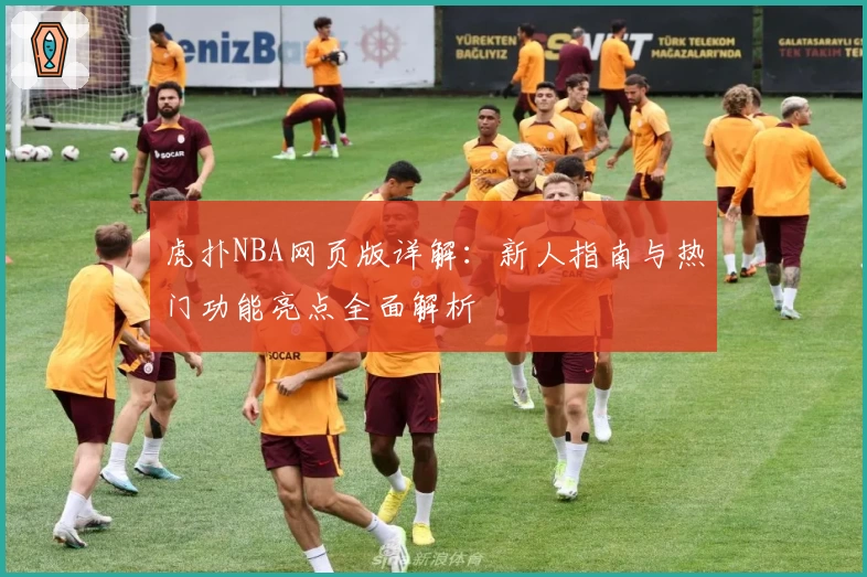 虎扑NBA网页版详解：新人指南与热门功能亮点全面解析