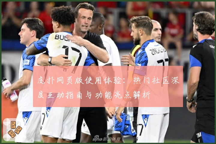虎扑网页版使用体验:热门社区深度互动指南与功能亮点解析