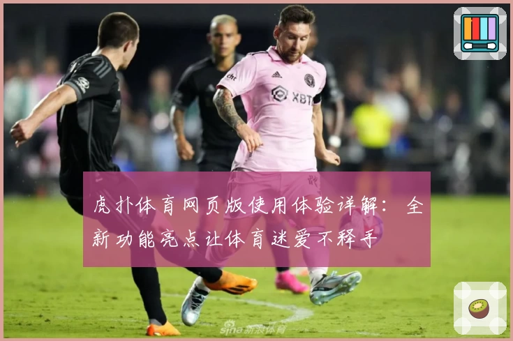 虎扑体育网页版使用体验详解:全新功能亮点让体育迷爱不释手
