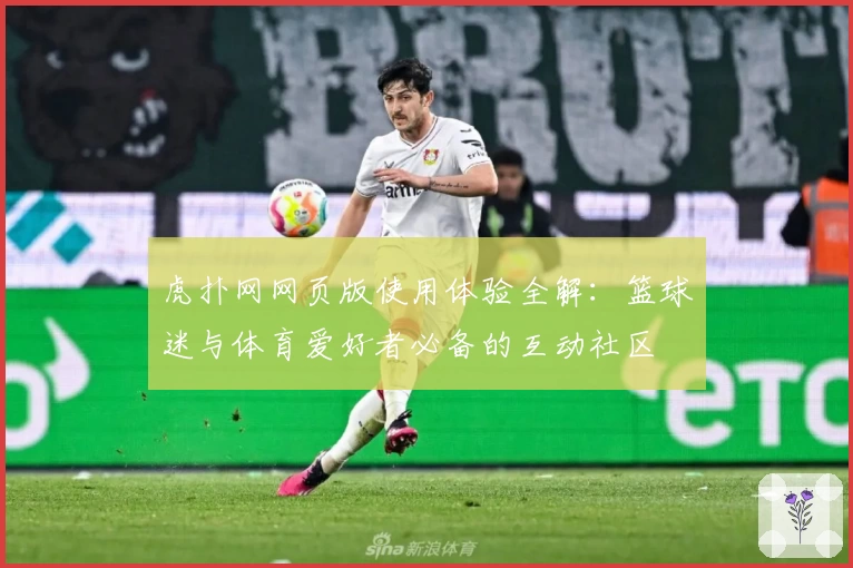 虎扑网网页版使用体验全解：篮球迷与体育爱好者必备的互动社区