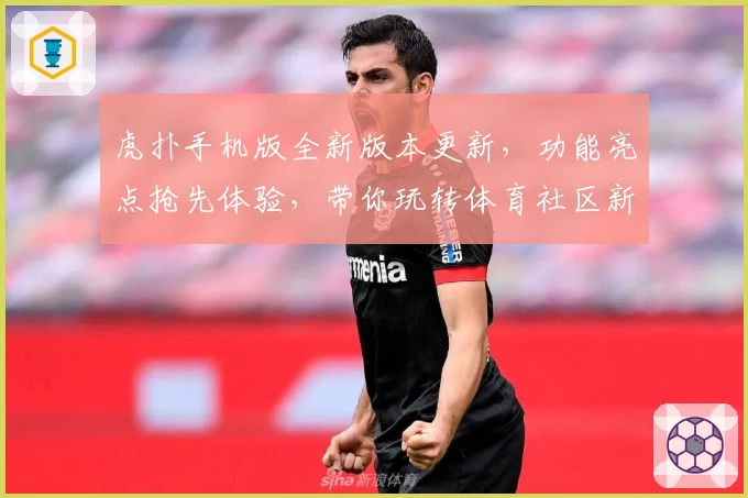 虎扑手机版全新版本更新，功能亮点抢先体验，带你玩转体育社区新潮流