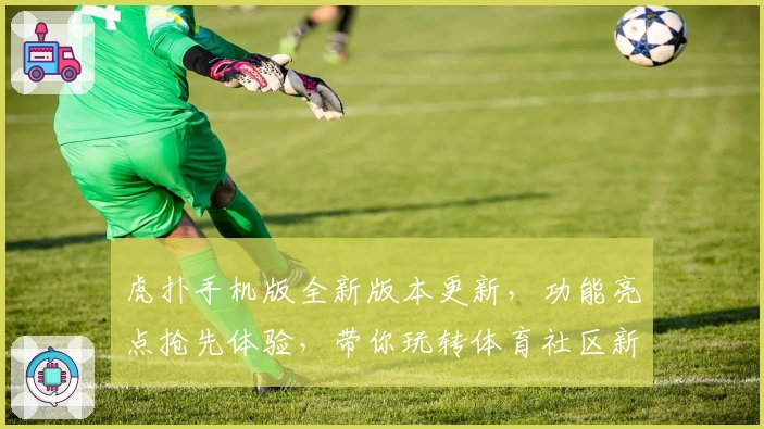 虎扑手机版全新版本更新，功能亮点抢先体验，带你玩转体育社区新潮流