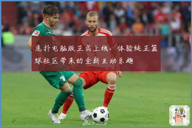 虎扑电脑版正式上线，体验纯正篮球社区带来的全新互动乐趣