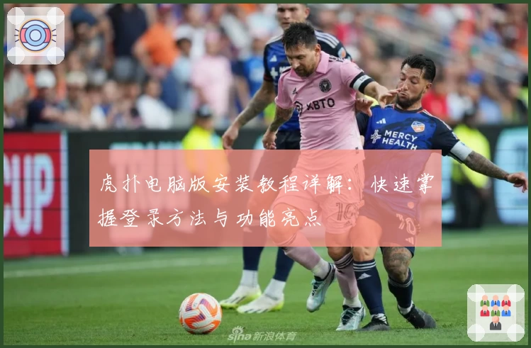 虎扑电脑版安装教程详解：快速掌握登录方法与功能亮点