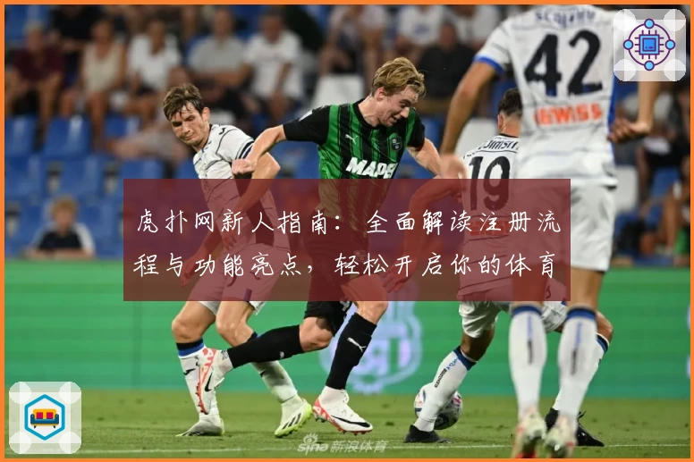 虎扑网新人指南：全面解读注册流程与功能亮点，轻松开启你的体育社区之旅