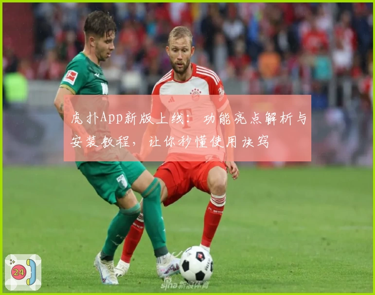 虎扑App新版上线：功能亮点解析与安装教程，让你秒懂使用诀窍