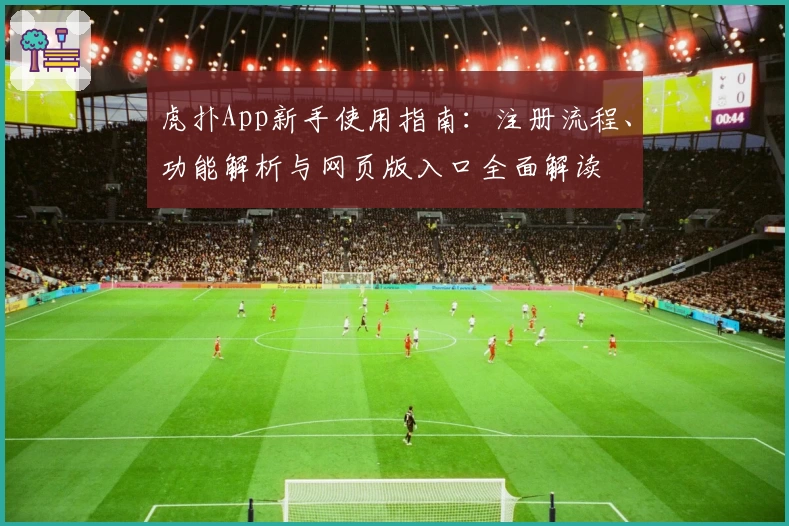 虎扑App新手使用指南：注册流程、功能解析与网页版入口全面解读